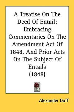 portada a treatise on the deed of entail: embracing, commentaries on the amendment act of 1848, and prior acts on the subject of entails (1848) (en Inglés)