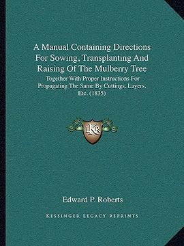 portada a manual containing directions for sowing, transplanting and raising of the mulberry tree: together with proper instructions for propagating the sam (en Inglés)