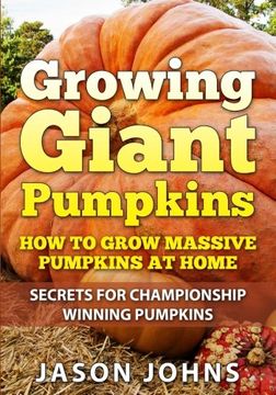 portada Growing Giant Pumpkins - How To Grow Massive Pumpkins At Home: Secrets For Championship Winning Giant Pumpkins (Inspiring Gardening Ideas) (Volume 10) (en Inglés)