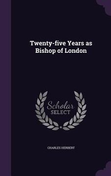 portada Twenty-five Years as Bishop of London (en Inglés)