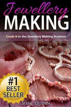 portada Jewellery Making: Crush it in the Jewellery Making Business (Make Huge Profits by Designing Exquisite Beautiful Jewellery Right In Your