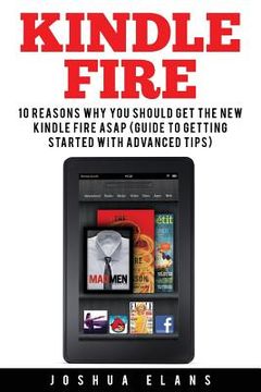 portada Kindle Fire: 10 Reasons to Get the New Kindle Fire ASAP and Enjoy Your Kindle Devices (en Inglés)