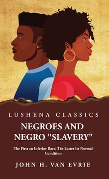 portada Negroes and Negro "Slavery" The First an Inferior Race; The Latter Its Normal Condition (en Inglés)