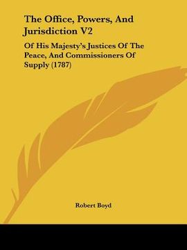 portada the office, powers, and jurisdiction v2: of his majesty's justices of the peace, and commissioners of supply (1787) (in English)