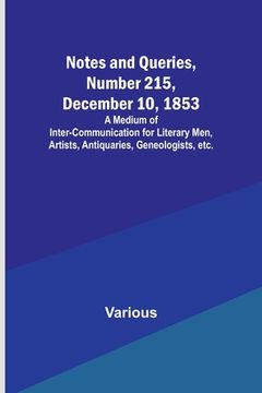 portada Notes and Queries, Number 215, December 10, 1853; A Medium of Inter-communication for Literary Men, Artists, Antiquaries, Geneologists, etc. (en Inglés)