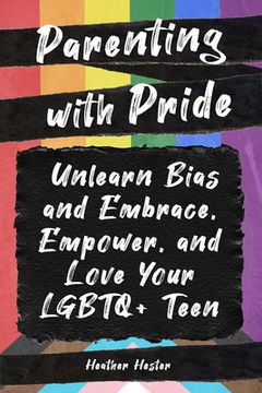 portada Parenting with Pride: Unlearn Bias and Embrace, Empower, and Love Your LGBTQ+ Teen (in English)