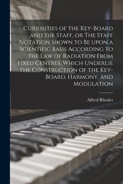 portada Curiosities of the Key-board and the Staff, or The Staff Notation Shown to Be Upon a Scientific Basis According to the Law of Radiation From Fixed Cen (in English)