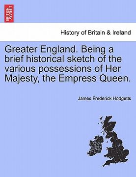portada greater england. being a brief historical sketch of the various possessions of her majesty, the empress queen.