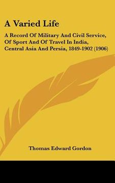 portada a varied life: a record of military and civil service, of sport and of travel in india, central asia and persia, 1849-1902 (1906) (en Inglés)