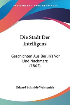 portada Die Stadt Der Intelligenz: Geschichten Aus Berlin's Vor Und Nachmarz (1865) (en Alemán)