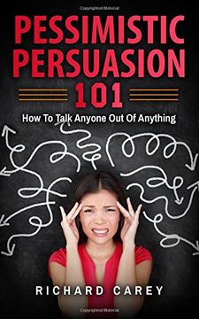 portada Pessimistic Persuasion 101: How To Talk Anyone Out Of Anything