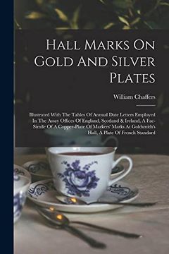 portada Hall Marks on Gold and Silver Plates: Illustrated With the Tables of Annual Date Letters Employed in the Assay Offices of England, Scotland & Ireland,.   Goldsmith's Hall, a Plate of French Standard