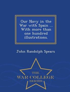 portada Our Navy in the War with Spain ... with More Than One Hundred Illustrations. - War College Series (en Inglés)