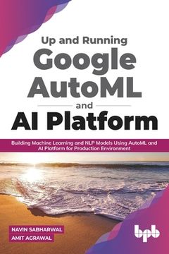 portada Up and Running Google AutoML and AI Platform: Building Machine Learning and NLP Models Using AutoML and AI Platform for Production Environment (en Inglés)