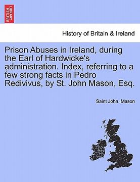 portada prison abuses in ireland, during the earl of hardwicke's administration. index, referring to a few strong facts in pedro redivivus, by st. john mason, (en Inglés)
