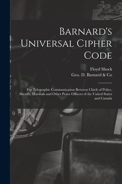 portada Barnard's Universal Cipher Code [microform]: for Telegraphic Communication Between Chiefs of Police, Sheriffs, Marshals and Other Peace Officers of th (in English)