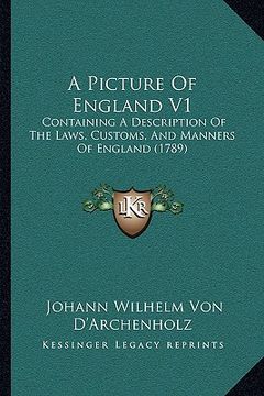 portada a picture of england v1 a picture of england v1: containing a description of the laws, customs, and manners ocontaining a description of the laws, c (en Inglés)