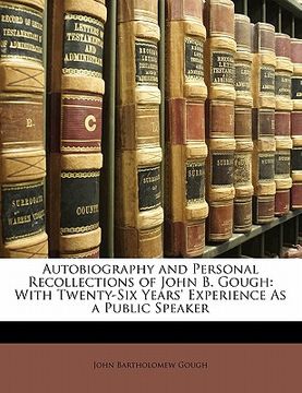 portada autobiography and personal recollections of john b. gough: with twenty-six years' experience as a public speaker (en Inglés)