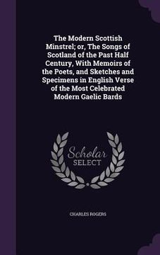 portada The Modern Scottish Minstrel; or, The Songs of Scotland of the Past Half Century, With Memoirs of the Poets, and Sketches and Specimens in English Ver (en Inglés)
