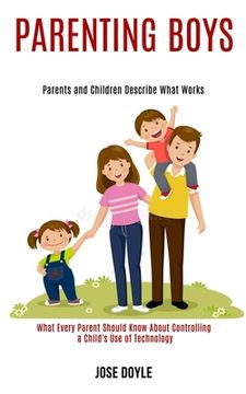 portada Parenting Boys: Parents and Children Describe What Works (What Every Parent Should Know About Controlling a Child's Use of Technology) (en Inglés)