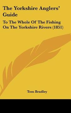 portada the yorkshire anglers' guide: to the whole of the fishing on the yorkshire rivers (1851) (en Inglés)