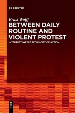 portada Between Daily Routine and Violent Protest: Interpreting the Technicity of Action [Soft Cover ] (in English)