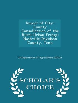 portada Impact of City-County Consolidation of the Rural-Urban Fringe: Nashville-Davidson County, Tenn - Scholar's Choice Edition (en Inglés)