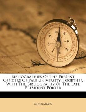 portada bibliographies of the present officers of yale university: together with the bibliography of the late president porter (en Inglés)