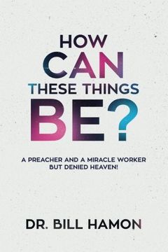 portada How can These Things Be? A Preacher and a Miracle Worker but Denied Heaven! (in English)