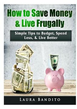 portada How to Save Money & Live Frugally: Simple Tips to Budget, Spend Less, & Live Better (en Inglés)
