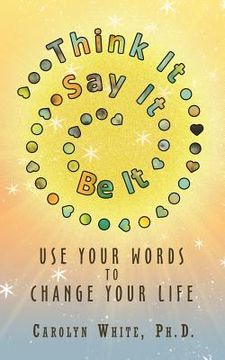 portada Think It -> Say It -> Be It: Use Your Words to Change Your Life (en Inglés)