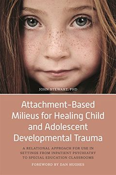 portada Attachment-Based Milieus for Healing Child and Adolescent Developmental Trauma: A Relational Approach for Use in Settings from Inpatient Psychiatry to (in English)