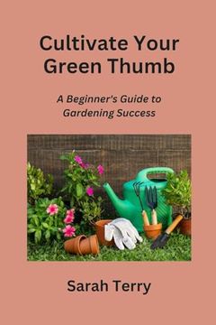 portada Cultivate Your Green Thumb: A Beginner's Guide to Gardening Success (in English)