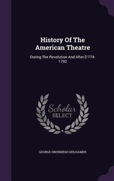 portada History Of The American Theatre: During The Revolution And After [1774-1792