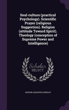 portada Soul-culture (practical Psychology). Scientific Prayer (religious Suggestion). Religion (attitude Toward Spirit). Theology (conception of Supreme Powe (in English)
