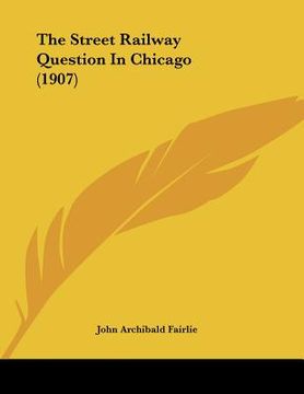 portada the street railway question in chicago (1907) (in English)