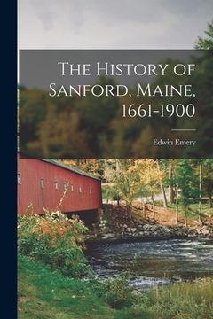 portada The History of Sanford, Maine, 1661-1900