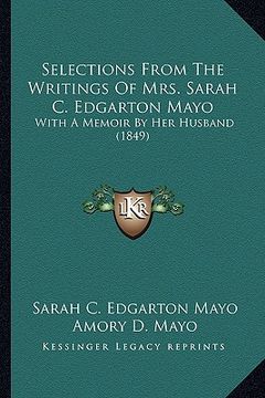 portada selections from the writings of mrs. sarah c. edgarton mayo: with a memoir by her husband (1849) with a memoir by her husband (1849) (en Inglés)