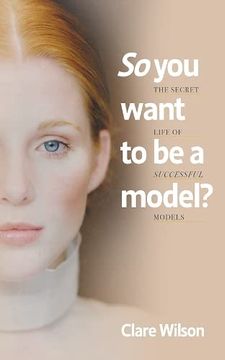 portada So you Want to be a Model? The Secret Life of Successful Models (in English)