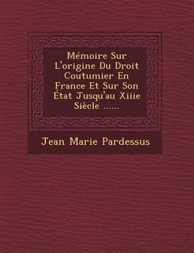 portada Memoire Sur L'Origine Du Droit Coutumier En France Et Sur Son Etat Jusqu'au Xiiie Siecle ...... (in French)