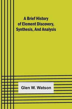 portada A Brief History of Element Discovery, Synthesis, and Analysis (en Inglés)