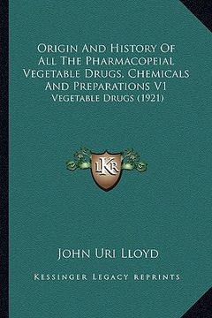 portada origin and history of all the pharmacopeial vegetable drugs, origin and history of all the pharmacopeial vegetable drugs, chemicals and preparations v (in English)