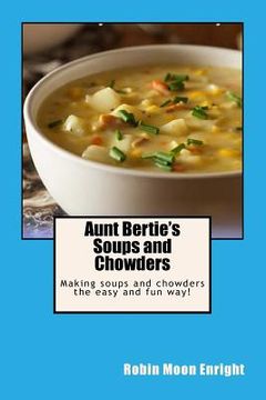 portada Aunt Bertie's Soups and Chowders: Making soups and chowders the easy and fun way!