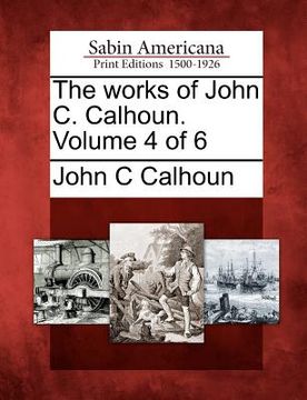 portada the works of john c. calhoun. volume 4 of 6 (en Inglés)