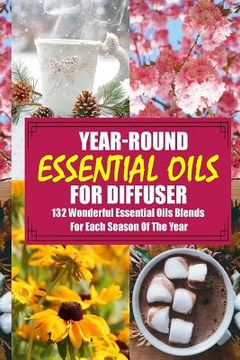 portada Year-Round Essential Oils For Diffuser: 132 Wonderful Essential Oils Blends For Each Season Of The Year: (Young Living Essential Oils Guide, Essential (in English)