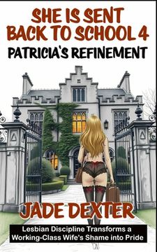 She is sent back to school 4: Patricia's Refinement: Lesbian Discipline Transforms a Working-Class Wife's Shame into Pride (en Inglés)