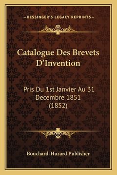 portada Catalogue Des Brevets D'Invention: Pris Du 1st Janvier Au 31 Decembre 1851 (1852) (in French)