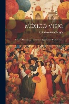 portada México Viejo: Noticias Históricas, Tradiciones, Leyendas y Costumbres.
