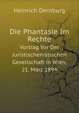 portada Die Phantasie Im Rechte Vortrag Vor Der Juristischenistischen Gesellschaft in Wien, 21. März 1894 (German Edition)