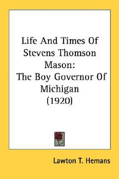 portada life and times of stevens thomson mason: the boy governor of michigan (1920) (in English)